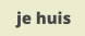 je huis