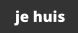 je huis